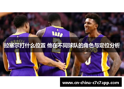 拉塞尔打什么位置 他在不同球队的角色与定位分析