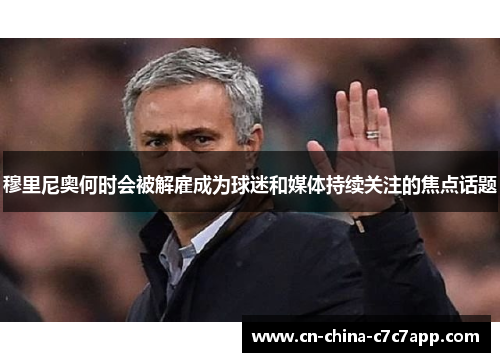 穆里尼奥何时会被解雇成为球迷和媒体持续关注的焦点话题