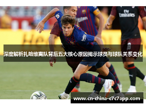 深度解析扎哈维离队背后五大核心原因揭示球员与球队关系变化