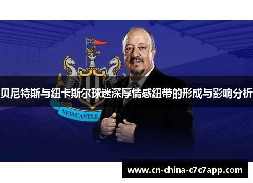 贝尼特斯与纽卡斯尔球迷深厚情感纽带的形成与影响分析 贝尼特斯与纽卡斯尔球迷深厚情感纽带的形成与影响分析