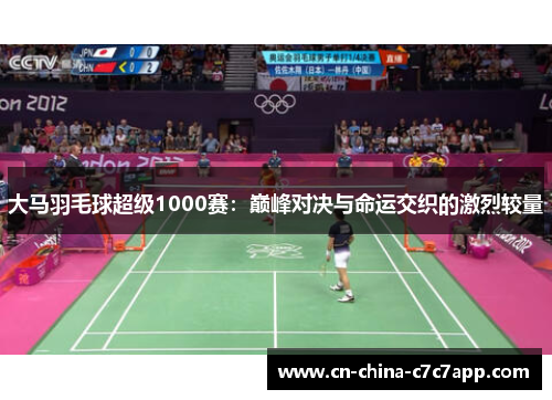 大马羽毛球超级1000赛:巅峰对决与命运交织的激烈较量 大马羽毛球超级1000赛:巅峰对决与命运交织的激烈较量
