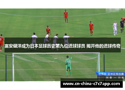 富安健洋成为日本足球历史第九位进球球员 揭开他的进球传奇