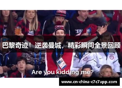 巴黎奇迹！逆袭曼城，精彩瞬间全景回顾