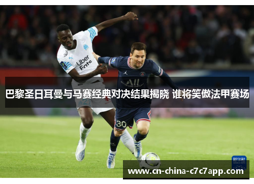 巴黎圣日耳曼与马赛经典对决结果揭晓 谁将笑傲法甲赛场 巴黎圣日耳曼与马赛经典对决结果揭晓 谁将笑傲法甲赛场