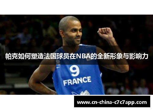 帕克如何塑造法国球员在NBA的全新形象与影响力