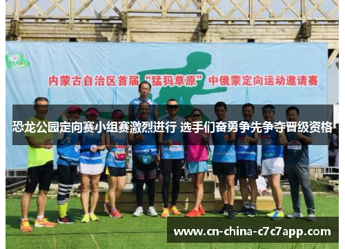 恐龙公园定向赛小组赛激烈进行 选手们奋勇争先争夺晋级资格 恐龙公园定向赛小组赛激烈进行 选手们奋勇争先争夺晋级资格