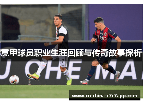 意甲球员职业生涯回顾与传奇故事探析 意甲球员职业生涯回顾与传奇故事探析