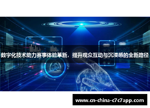 数字化技术助力赛事体验革新,提升观众互动与沉浸感的全新路径 数字化技术助力赛事体验革新,提升观众互动与沉浸感的全新路径