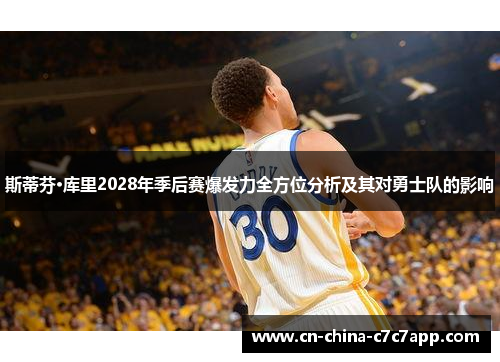 斯蒂芬·库里2028年季后赛爆发力全方位分析及其对勇士队的影响 斯蒂芬·库里2028年季后赛爆发力全方位分析及其对勇士队的影响