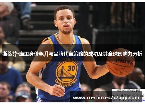 斯蒂芬·库里身价飙升与品牌代言策略的成功及其全球影响力分析 斯蒂芬·库里身价飙升与品牌代言策略的成功及其全球影响力分析