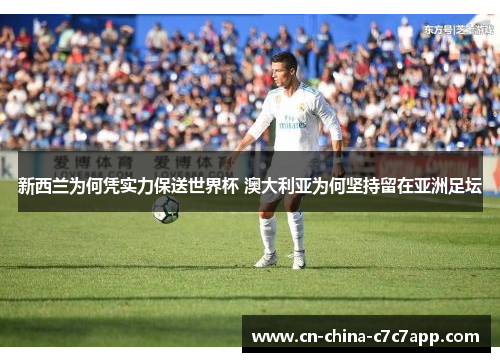 新西兰为何凭实力保送世界杯 澳大利亚为何坚持留在亚洲足坛 新西兰为何凭实力保送世界杯 澳大利亚为何坚持留在亚洲足坛