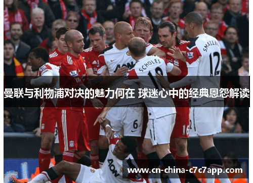 曼联与利物浦对决的魅力何在 球迷心中的经典恩怨解读