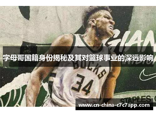 字母哥国籍身份揭秘及其对篮球事业的深远影响