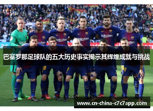 巴塞罗那足球队的五大历史事实揭示其辉煌成就与挑战
