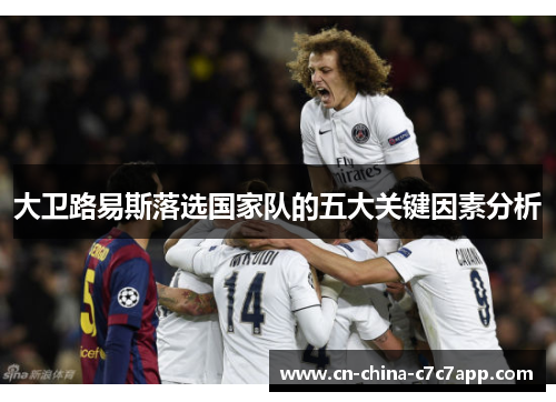 大卫路易斯落选国家队的五大关键因素分析 大卫路易斯落选国家队的五大关键因素分析