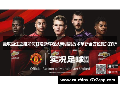 曼联重生之路如何打造新辉煌从青训到战术革新全方位复兴探析 曼联重生之路如何打造新辉煌从青训到战术革新全方位复兴探析