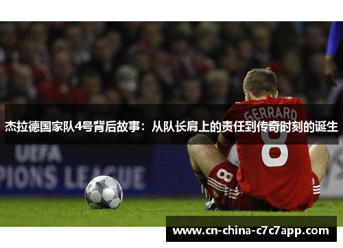 杰拉德国家队4号背后故事:从队长肩上的责任到传奇时刻的诞生 杰拉德国家队4号背后故事:从队长肩上的责任到传奇时刻的诞生
