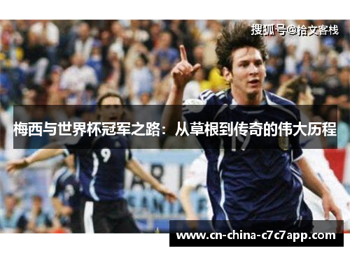 梅西与世界杯冠军之路:从草根到传奇的伟大历程 梅西与世界杯冠军之路:从草根到传奇的伟大历程