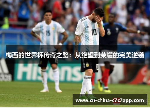 梅西的世界杯传奇之路：从绝望到荣耀的完美逆袭
