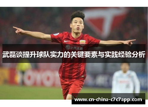 武磊谈提升球队实力的关键要素与实践经验分析