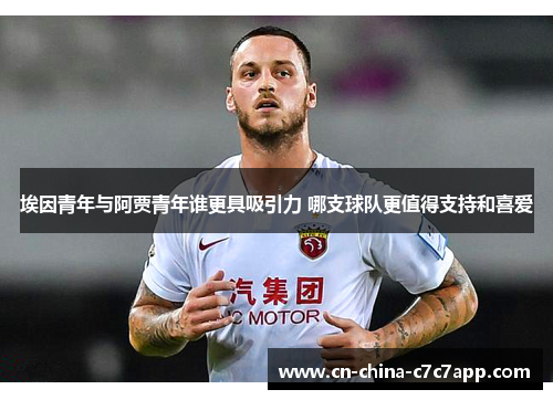 埃因青年与阿贾青年谁更具吸引力 哪支球队更值得支持和喜爱