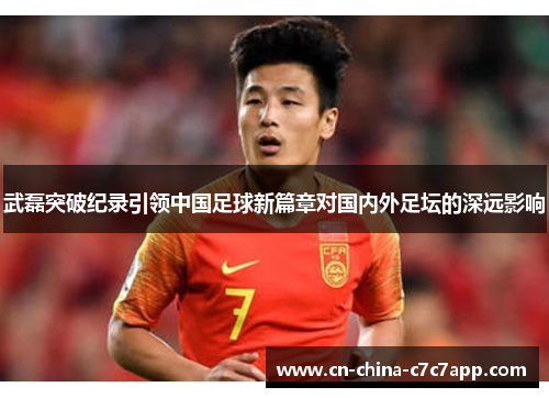 武磊突破纪录引领中国足球新篇章对国内外足坛的深远影响