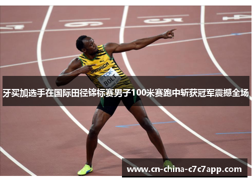 牙买加选手在国际田径锦标赛男子100米赛跑中斩获冠军震撼全场