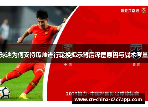 球迷为何支持瓜帅进行轮换揭示背后深层原因与战术考量