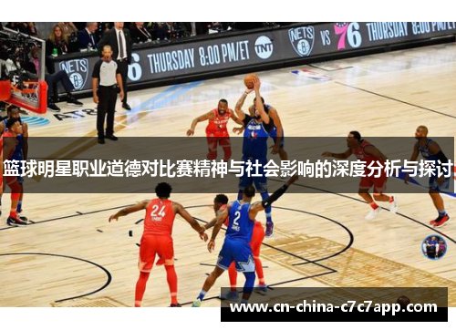篮球明星职业道德对比赛精神与社会影响的深度分析与探讨