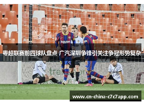 粤超联赛前四球队盘点 广汽深圳争锋引关注争冠形势复杂 粤超联赛前四球队盘点 广汽深圳争锋引关注争冠形势复杂