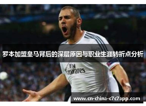 罗本加盟皇马背后的深层原因与职业生涯转折点分析