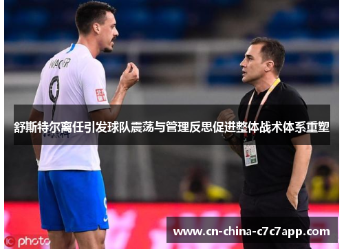舒斯特尔离任引发球队震荡与管理反思促进整体战术体系重塑 舒斯特尔离任引发球队震荡与管理反思促进整体战术体系重塑