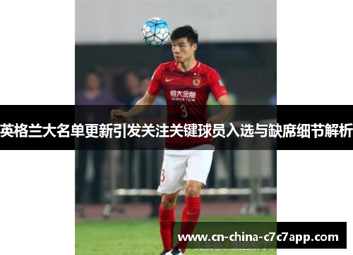 英格兰大名单更新引发关注关键球员入选与缺席细节解析 英格兰大名单更新引发关注关键球员入选与缺席细节解析