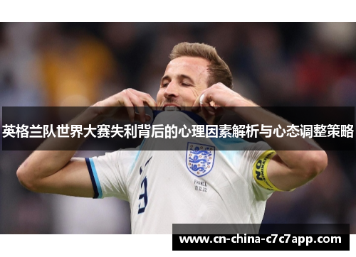 英格兰队世界大赛失利背后的心理因素解析与心态调整策略 英格兰队世界大赛失利背后的心理因素解析与心态调整策略
