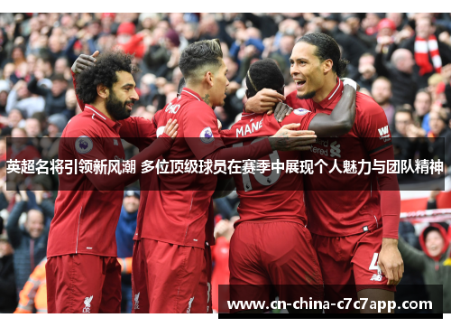 英超名将引领新风潮 多位顶级球员在赛季中展现个人魅力与团队精神 英超名将引领新风潮 多位顶级球员在赛季中展现个人魅力与团队精神