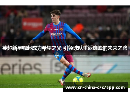 英超新星崛起成为希望之光 引领球队重返巅峰的未来之路 英超新星崛起成为希望之光 引领球队重返巅峰的未来之路
