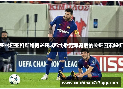奥林匹亚科斯如何逆袭成欧协联冠军背后的关键因素解析 奥林匹亚科斯如何逆袭成欧协联冠军背后的关键因素解析