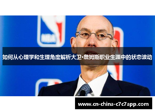 如何从心理学和生理角度解析大卫·詹姆斯职业生涯中的状态波动 如何从心理学和生理角度解析大卫·詹姆斯职业生涯中的状态波动