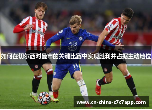 如何在切尔西对曼市的关键比赛中实现胜利并占据主动地位