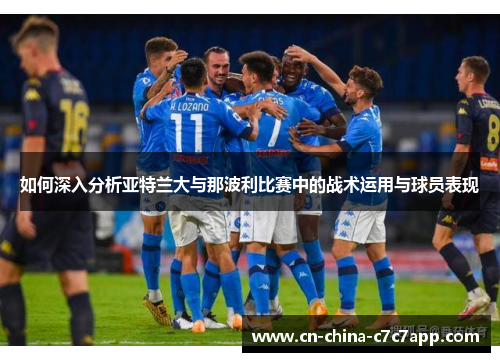 如何深入分析亚特兰大与那波利比赛中的战术运用与球员表现 如何深入分析亚特兰大与那波利比赛中的战术运用与球员表现