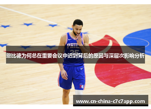 恩比德为何总在重要会议中迟到背后的原因与深层次影响分析