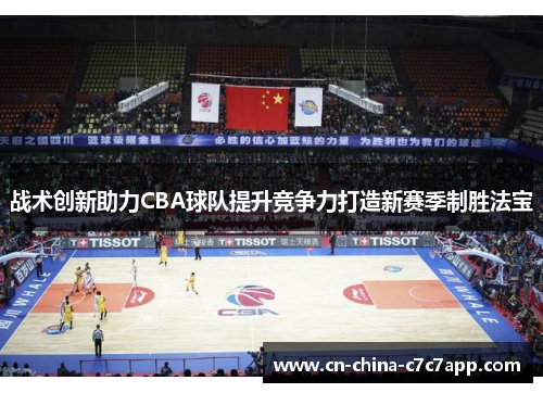 战术创新助力CBA球队提升竞争力打造新赛季制胜法宝