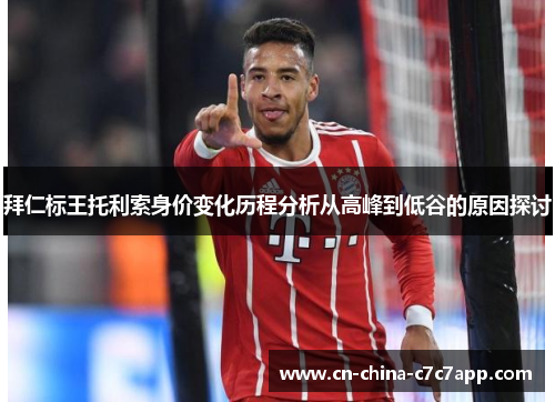 拜仁标王托利索身价变化历程分析从高峰到低谷的原因探讨