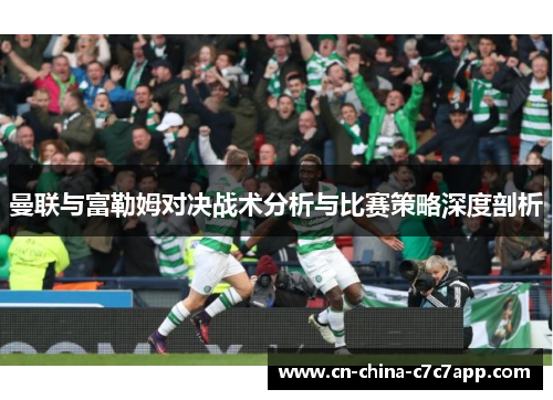 曼联与富勒姆对决战术分析与比赛策略深度剖析