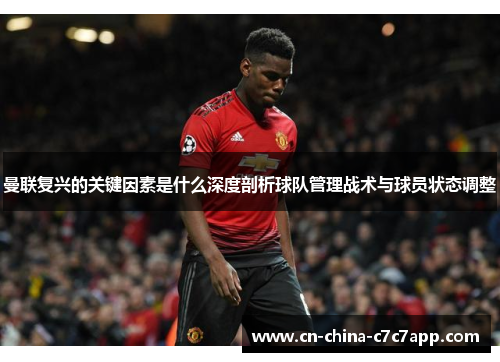 曼联复兴的关键因素是什么深度剖析球队管理战术与球员状态调整 曼联复兴的关键因素是什么深度剖析球队管理战术与球员状态调整