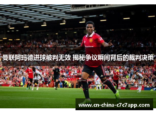 曼联阿玛德进球被判无效 揭秘争议瞬间背后的裁判决策
