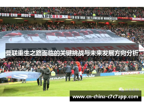 曼联重生之路面临的关键挑战与未来发展方向分析