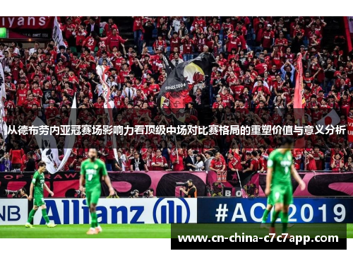 从德布劳内亚冠赛场影响力看顶级中场对比赛格局的重塑价值与意义分析