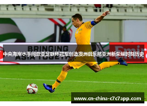 中央海岸水手问鼎亚足联杯冠军创造澳洲俱乐部亚洲新荣耀时刻历史 中央海岸水手问鼎亚足联杯冠军创造澳洲俱乐部亚洲新荣耀时刻历史