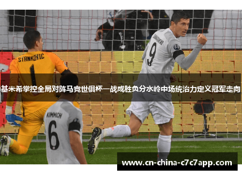 基米希掌控全局对阵马竞世俱杯一战成胜负分水岭中场统治力定义冠军走向